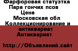 Фарфоровая статуэтка “Пара гончих псов“. › Цена ­ 1 500 - Московская обл. Коллекционирование и антиквариат » Антиквариат   